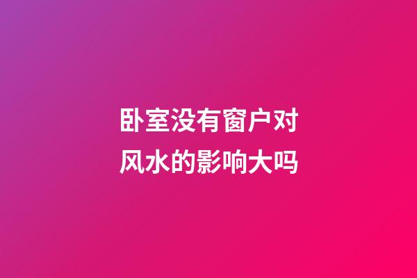 卧室没有窗户对风水的影响大吗