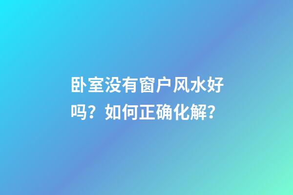 卧室没有窗户风水好吗？如何正确化解？