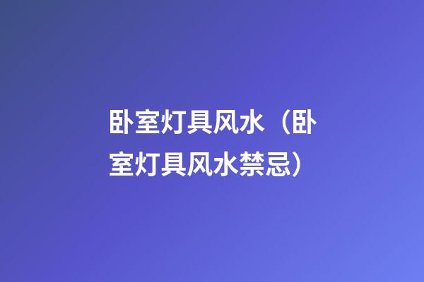 卧室灯具风水（卧室灯具风水禁忌）
