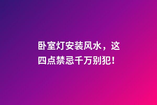 卧室灯安装风水，这四点禁忌千万别犯！