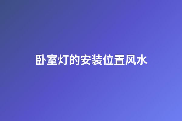卧室灯的安装位置风水