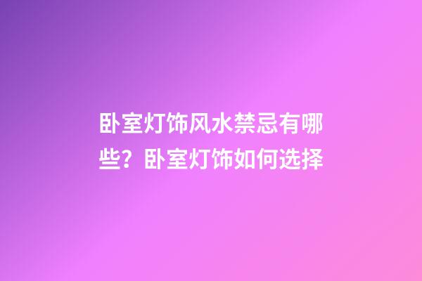 卧室灯饰风水禁忌有哪些？卧室灯饰如何选择