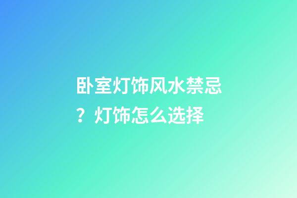 卧室灯饰风水禁忌？灯饰怎么选择