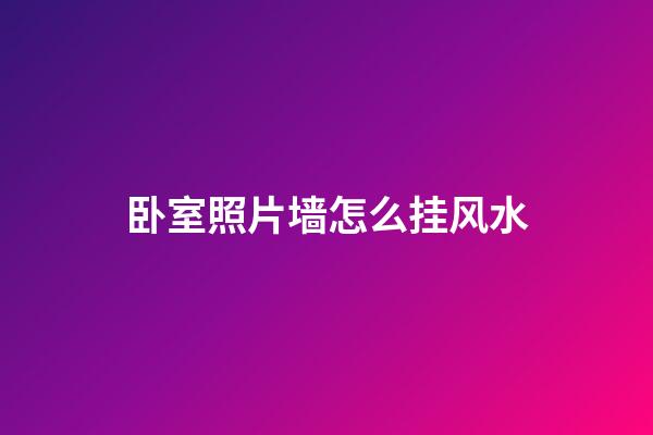 卧室照片墙怎么挂风水