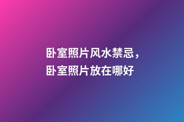 卧室照片风水禁忌，卧室照片放在哪好
