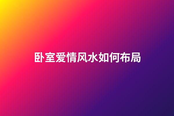 卧室爱情风水如何布局