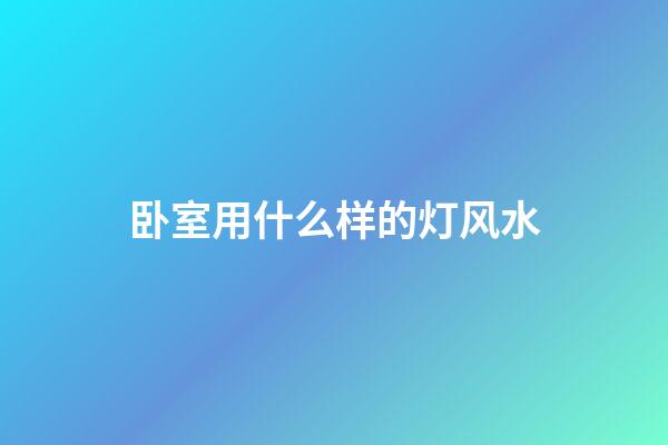 卧室用什么样的灯风水
