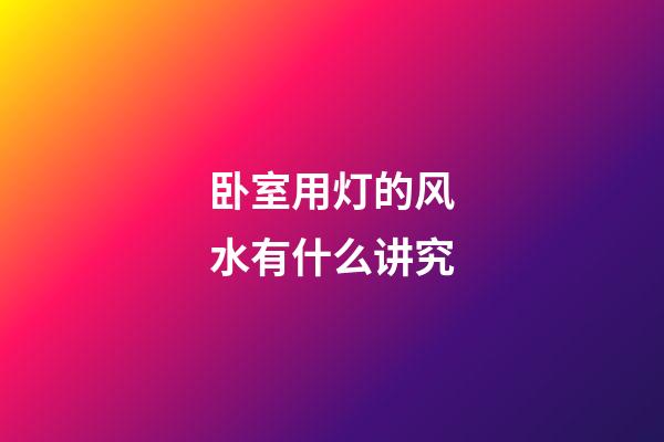 卧室用灯的风水有什么讲究