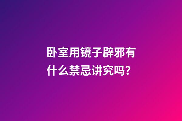 卧室用镜子辟邪有什么禁忌讲究吗？