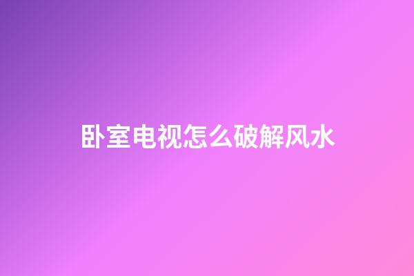 卧室电视怎么破解风水