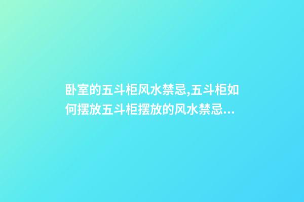 卧室的五斗柜风水禁忌,五斗柜如何摆放五斗柜摆放的风水禁忌搜狗问问