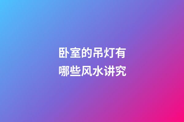 卧室的吊灯有哪些风水讲究