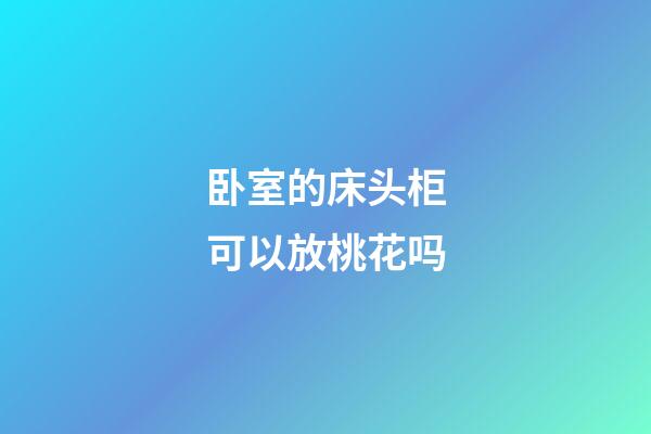 卧室的床头柜可以放桃花吗