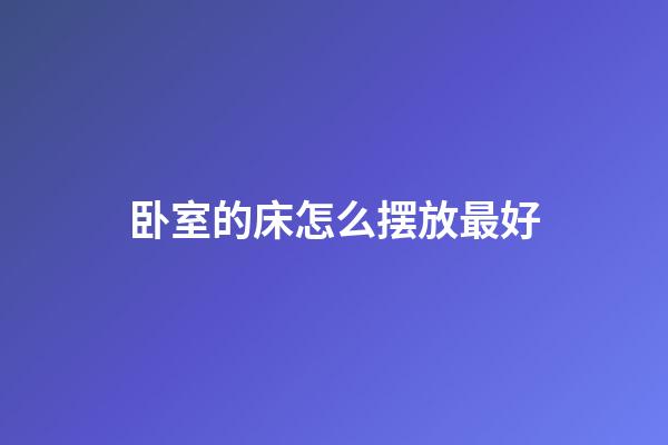 卧室的床怎么摆放最好