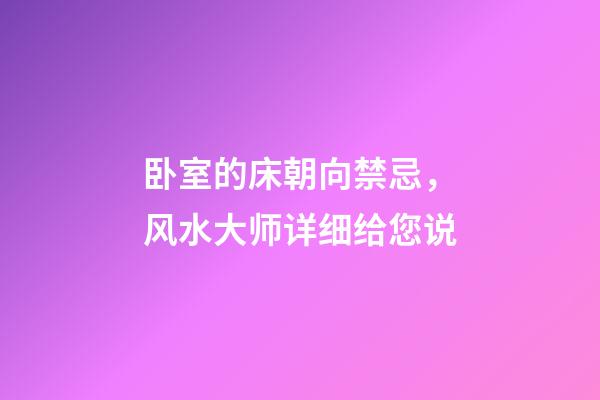 卧室的床朝向禁忌，风水大师详细给您说