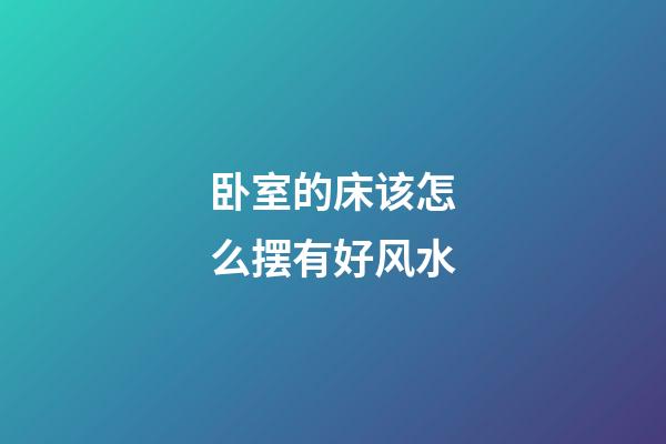 卧室的床该怎么摆有好风水