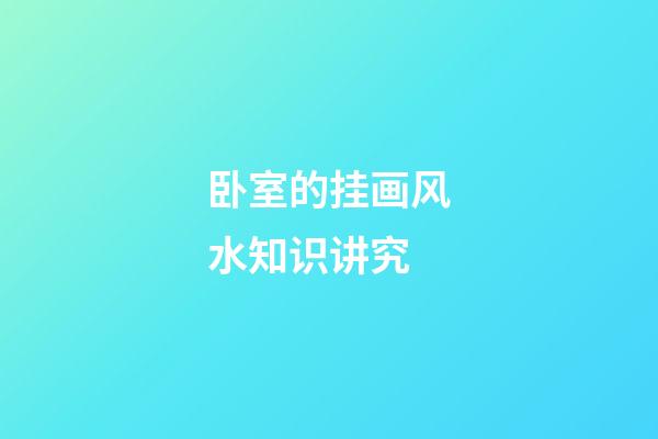 卧室的挂画风水知识讲究