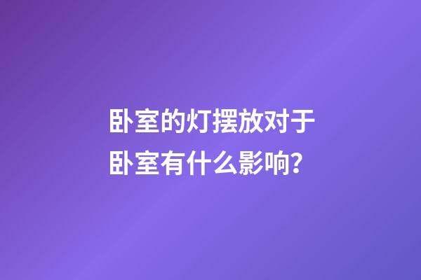 卧室的灯摆放对于卧室有什么影响？