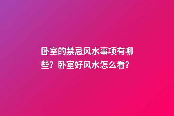 卧室的禁忌风水事项有哪些？卧室好风水怎么看？