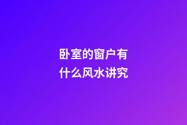 卧室的窗户有什么风水讲究
