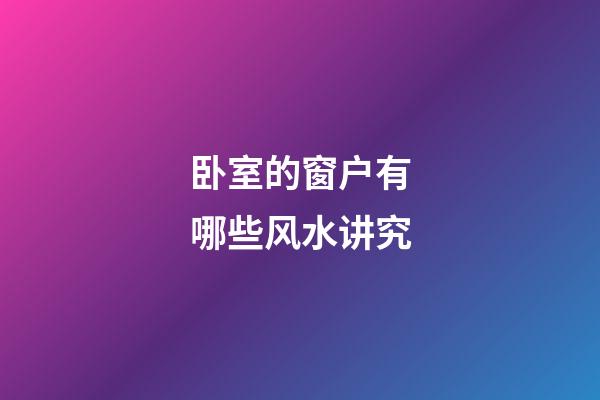 卧室的窗户有哪些风水讲究