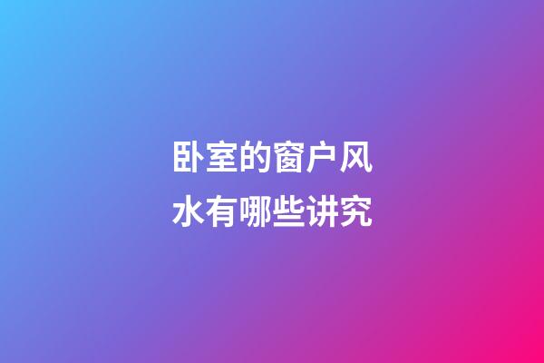 卧室的窗户风水有哪些讲究