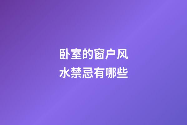 卧室的窗户风水禁忌有哪些