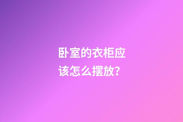 卧室的衣柜应该怎么摆放？