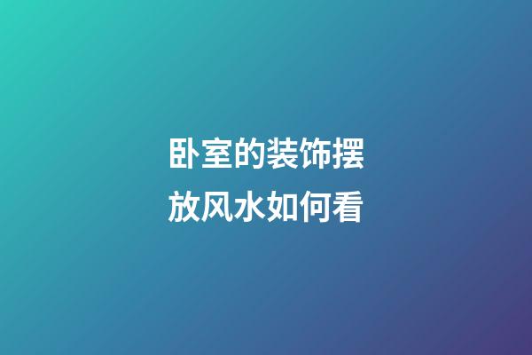 卧室的装饰摆放风水如何看