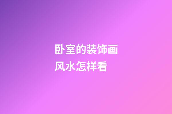 卧室的装饰画风水怎样看
