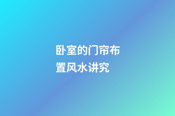卧室的门帘布置风水讲究