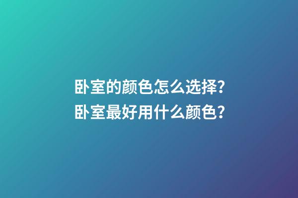 卧室的颜色怎么选择？卧室最好用什么颜色？