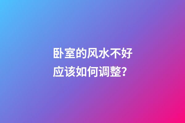 卧室的风水不好应该如何调整？