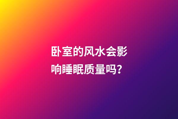 卧室的风水会影响睡眠质量吗？