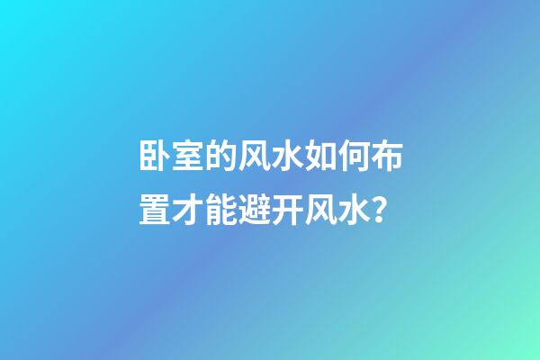 卧室的风水如何布置才能避开风水？