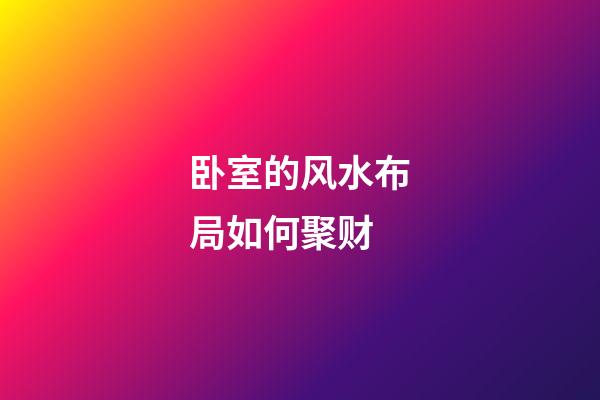 卧室的风水布局如何聚财