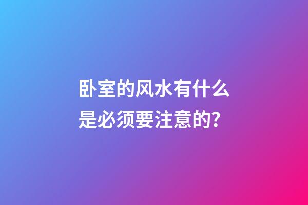 卧室的风水有什么是必须要注意的？