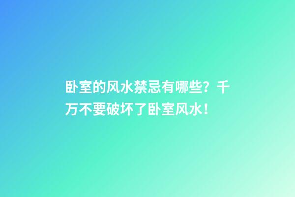 卧室的风水禁忌有哪些？千万不要破坏了卧室风水！