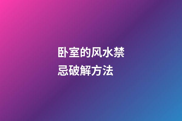 卧室的风水禁忌破解方法