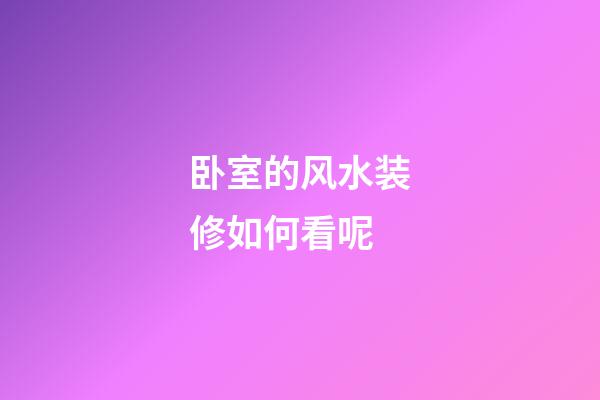 卧室的风水装修如何看呢
