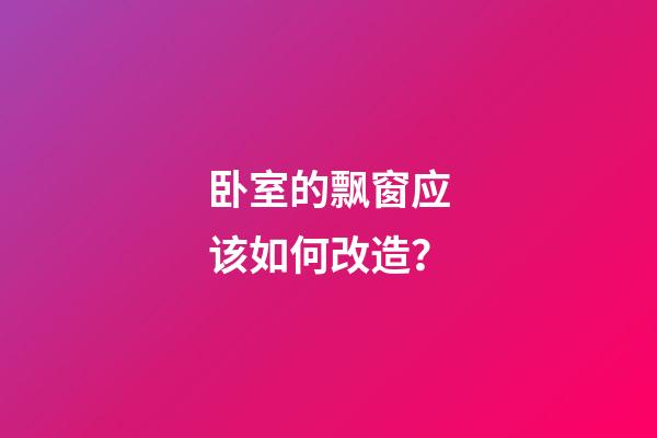 卧室的飘窗应该如何改造？
