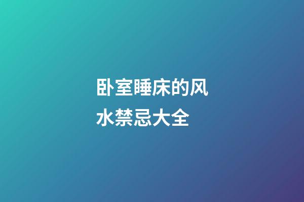 卧室睡床的风水禁忌大全