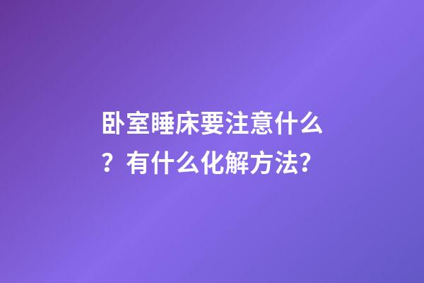 卧室睡床要注意什么？有什么化解方法？