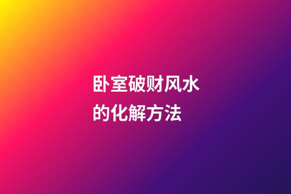 卧室破财风水的化解方法