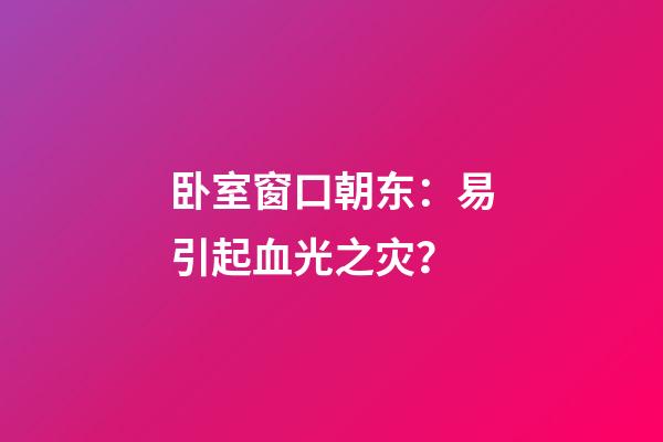 卧室窗口朝东：易引起血光之灾？