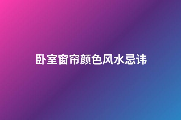 卧室窗帘颜色风水忌讳