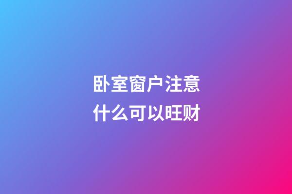 卧室窗户注意什么可以旺财