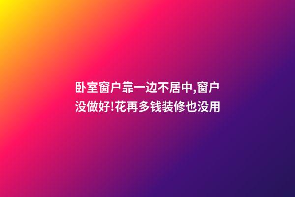 卧室窗户靠一边不居中,窗户没做好!花再多钱装修也没用-第1张-观点-玄机派