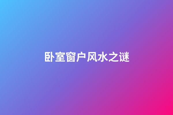 卧室窗户风水之谜