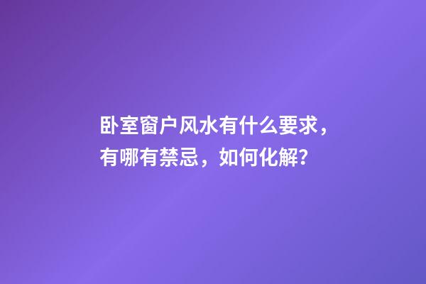 卧室窗户风水有什么要求，有哪有禁忌，如何化解？